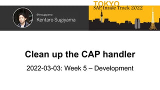 Clean up the CAP handler
2022-03-03: Week 5 – Development
TOKYO
SAP Inside Track 2022
 