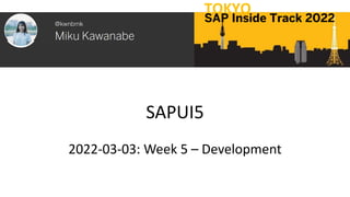 SAPUI5
2022-03-03: Week 5 – Development
TOKYO
SAP Inside Track 2022
 