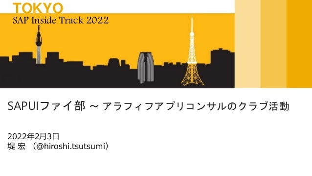 2022年2月3日
堤 宏 （@hiroshi.tsutsumi）
SAPUIファイ部 ～ アラフィフアプリコンサルのクラブ活動
SAP Inside Track 2022
TOKYO
 