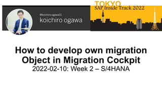 How to develop own migration
Object in Migration Cockpit
2022-02-10: Week 2 – S/4HANA
TOKYO
SAP Inside Track 2022
 