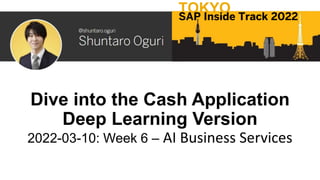 Dive into the Cash Application
Deep Learning Version
2022-03-10: Week 6 – AI Business Services
TOKYO
SAP Inside Track 2022
 