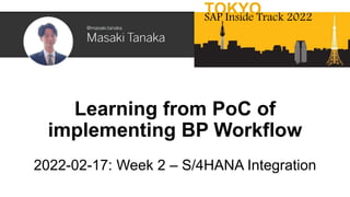 Learning from PoC of
implementing BP Workflow
2022-02-17: Week 2 – S/4HANA Integration
TOKYO
SAP Inside Track 2022
 