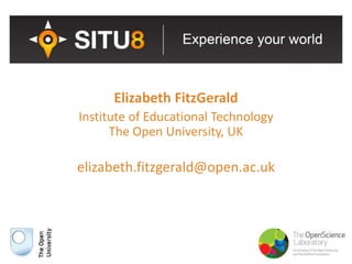Elizabeth FitzGerald
Institute of Educational Technology
The Open University, UK
elizabeth.fitzgerald@open.ac.uk
 