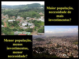 Maior população,
necessidade de
mais
investimentos?
Menor população,
menos
investimentos,
menor
necessidade?
 