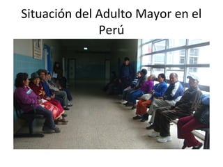 Situación del Adulto Mayor en el
Perú

 
