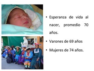 • Esperanza de vida al
nacer, promedio 70
años.
• Varones de 69 años
• Mujeres de 74 años.

 