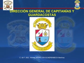 DIRECCIÓN GENERAL DE CAPITANÍAS Y GUARDACOSTAS C. de F. SGC. Werner MEIER VON SCHIERENBECK Martínez 