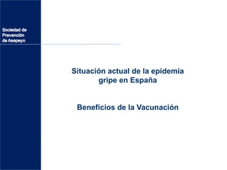 Situación actual de la epidemia gripe en España Beneficios de la Vacunación 