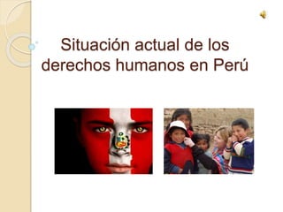Situación actual de los
derechos humanos en Perú
 
