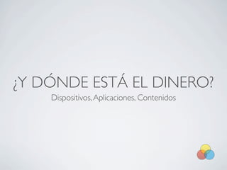 ¿Y DÓNDE ESTÁ EL DINERO?
    Dispositivos, Aplicaciones, Contenidos
 