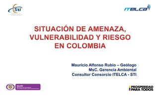 Mauricio Alfonso Rubio – Geólogo
MsC. Gerencia Ambiental
Consultor Consorcio ITELCA - STI
 