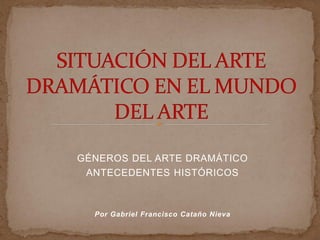 GÉNEROS DEL ARTE DRAMÁTICO
ANTECEDENTES HISTÓRICOS
Por Gabriel Francisco Cataño Nieva
 