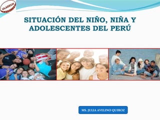SITUACIÓN DEL NIÑO, NIÑA Y ADOLESCENTES DEL PERÚ MS. JULIA AVELINO QUIROZ 