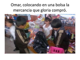 Omar, colocando en una bolsa la
 mercancia que gloria compró.
 