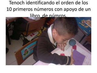 Tenoch identificando el orden de los
10 primeros números con apoyo de un
          libro de númros.
 