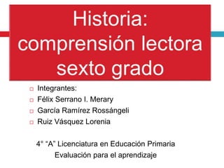  Integrantes:
 Félix Serrano I. Merary
 García Ramírez Rossángeli
 Ruiz Vásquez Lorenia
4° “A” Licenciatura en Educación Primaria
Evaluación para el aprendizaje
 