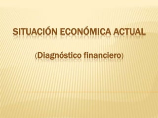 SITUACIÓN ECONÓMICA ACTUAL

    (Diagnóstico financiero)
 