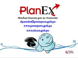 Muchas Gracias por su Atención
dparedes@promperu.gob.pe
www.promperu.gob.pe
www.siicex.gob.pe
 