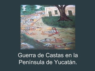Guerra de Castas en la
Península de Yucatán.
 