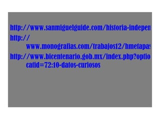 http://www.sanmiguelguide.com/historia-independencia-4.htm http:// www.monografias.com/trabajos12/hmetapas/hmetapas.shtml#PROGRc http://www.bicentenario.gob.mx/index.php?option=com_content&view=article&id=141:10-datos-que-debes-conocer-sobre-la-consumacion-de-la-independencia-& catid=72:10-datos-curiosos 