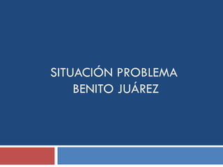 SITUACIÓN PROBLEMA  BENITO JUÁREZ 