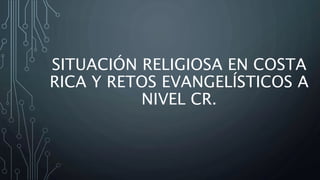 SITUACIÓN RELIGIOSA EN COSTA
RICA Y RETOS EVANGELÍSTICOS A
NIVEL CR.
 