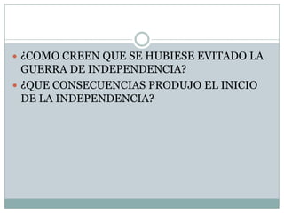 ¿COMO CREEN QUE SE HUBIESE EVITADO LA GUERRA DE INDEPENDENCIA?¿QUE CONSECUENCIAS PRODUJO EL INICIO DE LA INDEPENDENCIA?
