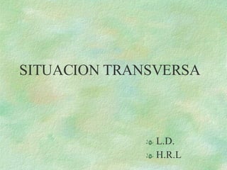 SITUACION TRANSVERSA ,[object Object],[object Object]