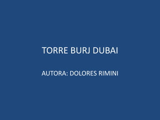 TORRE BURJ DUBAI AUTORA: DOLORES RIMINI 