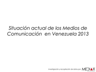 Situación actual de los Medios de
Comunicación en Venezuela 2013

Investigación y recopilación de datos por

 