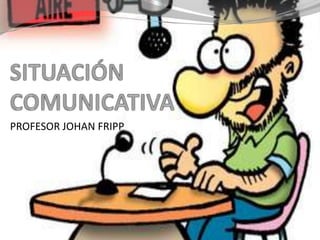 SITUACIÓN COMUNICATIVA PROFESOR JOHAN FRIPP 