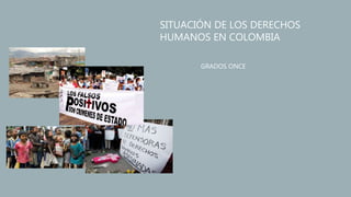 SITUACIÓN DE LOS DERECHOS
HUMANOS EN COLOMBIA
GRADOS ONCE
 