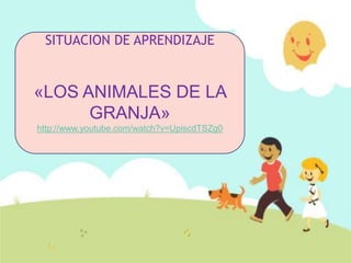 SITUACION DE APRENDIZAJE 
«LOS ANIMALES DE LA 
GRANJA» 
http://www.youtube.com/watch?v=UpiscdTSZg0 
 