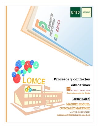 Procesos y contextos
educativos
COFPYD 2014 – 2015
Centro Asociado de Cádiz
MANUEL MIGUEL
GONZÁLEZ MARTÍNEZ
Correo electrónico:
mgonzalez6388@alumno.uned.es
 