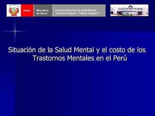 Situación de la Salud Mental y el costo de los
Trastornos Mentales en el Perú
 