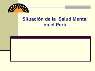 Situación de la Salud Mental
en el Perú
 