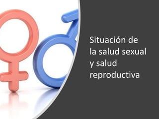 Situación de
la salud sexual
y salud
reproductiva
 