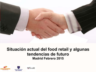 Situación actual del food retail y algunas
tendencias de futuro
Madrid Febrero 2015
 