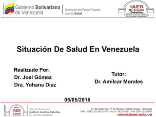 Situación De Salud En Venezuela
Realizado Por:
Dr. Joel Gómez
Dra. Yohana Díaz
05/05/2016
Tutor:
Dr. Amílcar Morales
 