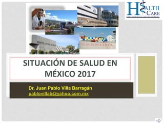 SITUACIÓN DE SALUD EN
MÉXICO 2017
Dr. Juan Pablo Villa Barragán
pablovillab@yahoo.com.mx
 