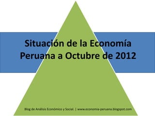 Situación de la Economía
Peruana a Octubre de 2012



Blog de Análisis Económico y Social. | www.economia-peruana.blogspot.com
 