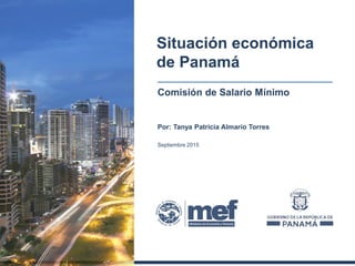 Por: Tanya Patricia Almario Torres
Septiembre 2015
Situación económica
de Panamá
Comisión de Salario Mínimo
 