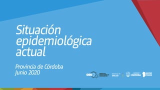 Situación
epidemiológica
actual
Provincia de Córdoba
Junio 2020 SALUD
Ministerio de
 