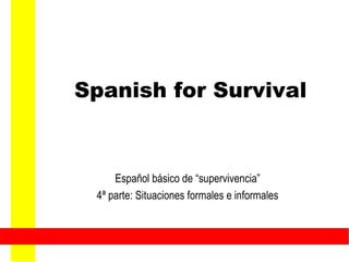 Spanish for Survival Español básico de “supervivencia” 4ª parte: Situaciones formales e informales 