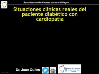 Actualización de diabetes para cardiólogos
J Quiles 2014
Situaciones clínicas reales del
paciente diabético con
cardiopatía
Dr. Juan Quiles
 