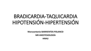 BRADICARDIA-TAQUICARDIA
HIPOTENSIÓN-HIPERTENSIÓN
Marcoantonio BARRIENTOS POLANCO
MR ANESTESIOLOGÍA
HNHU
 
