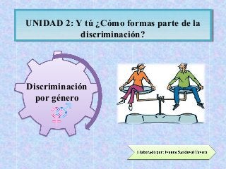 UNIDAD 2: Y tú ¿Cómo formas parte de la 
UNIDAD 2: Y tú ¿Cómo formas parte de la 
discriminación? 
discriminación? 
Discriminación 
por género 
 