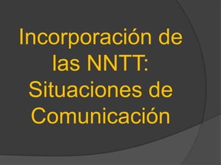 Incorporación de
    las NNTT:
 Situaciones de
 Comunicación
 