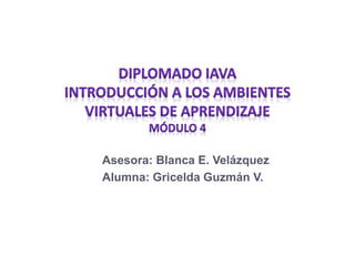 Asesora: Blanca E. Velázquez
Alumna: Gricelda Guzmán V.
 