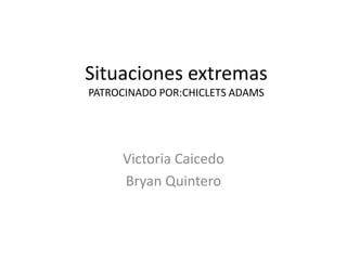 Situaciones extremas
PATROCINADO POR:CHICLETS ADAMS

Victoria Caicedo
Bryan Quintero

 